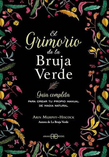El grimorio de la bruja verde: Guía completa para crear tu propio manual de magia natural El grimorio de la bruja verde: Guía completa para crear tu propio manual de magia natural