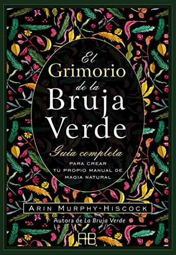 El grimorio de la bruja verde: Guía completa para crear tu propio manual de magia natural El grimorio de la bruja verde: Guía completa para crear tu propio manual de magia natural