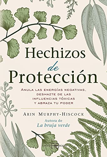 Hechizos de protección: Anula las energías negativas, deshazte de las influencias tóxicas y abraza tu poder Hechizos de protección: Anula las energías negativas, deshazte de las influencias tóxicas y abraza tu poder