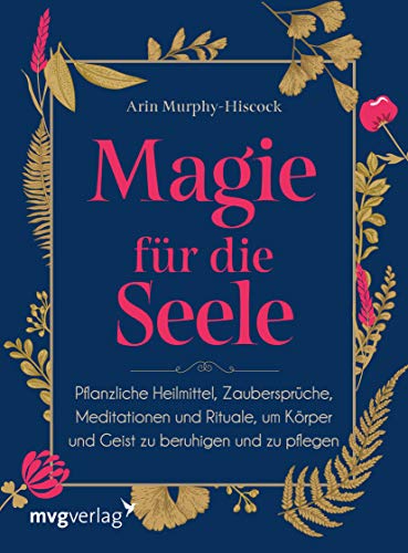 Magie für die Seele: Pflanzliche Heilmittel, Zaubersprüche, Meditationen und Rituale, um Körper und Geist zu beruhigen und zu pflegen von mvg Verlag