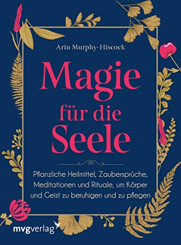 Magie für die Seele: Pflanzliche Heilmittel, Zaubersprüche, Meditationen und Rituale, um Körper und Geist zu beruhigen und zu pflegen Magie für die Seele: Pflanzliche Heilmittel, Zaubersprüche, Meditationen und Rituale, um Körper und Geist zu beruhigen und zu pflegen