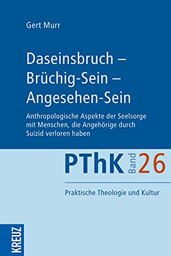 Daseinsbruch - Brüchig-Sein - Angesehen-Sein: Anthropologische Aspekte der Seelsorge mit Menschen, die Angehörige durch Suizid verloren haben (26) (Praktische Theologie und Kultur (PThK), Band 26) von Kreuz Verlag