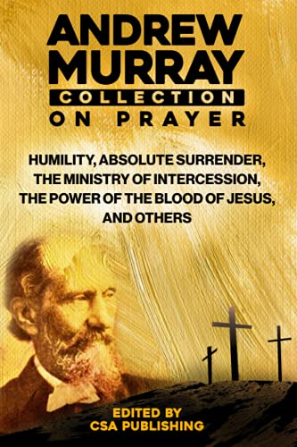 Andrew Murray Collection On Prayer: Humility, Absolute Surrender, The Ministry of Intercession, The Power of the Blood of Jesus and Others