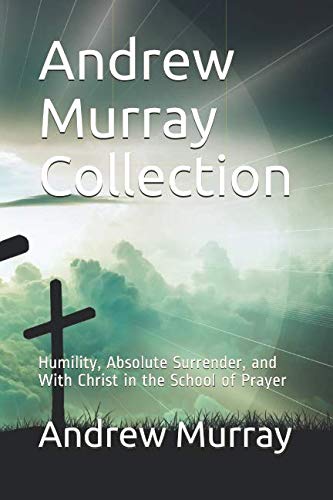 Andrew Murray Collection: Humility, Absolute Surrender, and With Christ in the School of Prayer