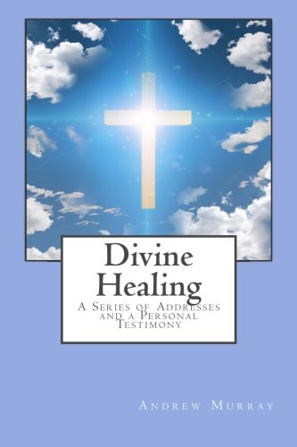 Divine Healing: A Series of Addresses and a Personal Testimony