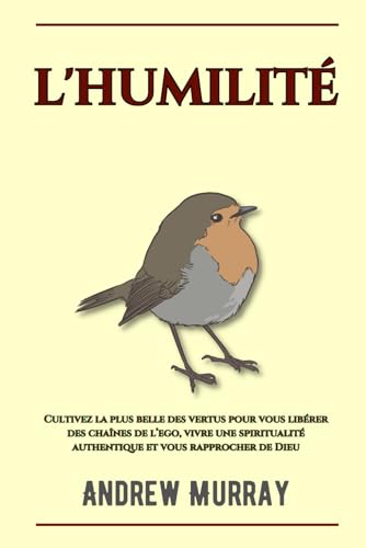 L'Humilité: Cultivez la plus belle des vertus pour vous libérer des chaînes de l’ego, vivre une spiritualité authentique et vous rapprocher de Dieu