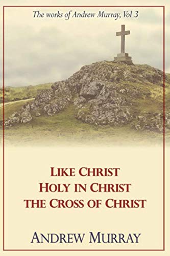 The Works of Andrew Murray, Vol 3: Like Christ, Holy in Christ, The Cross of Christ
