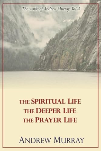 The Works of Andrew Murray, Vol 4: The Spiritual Life, The Deeper Life, The Prayer Life