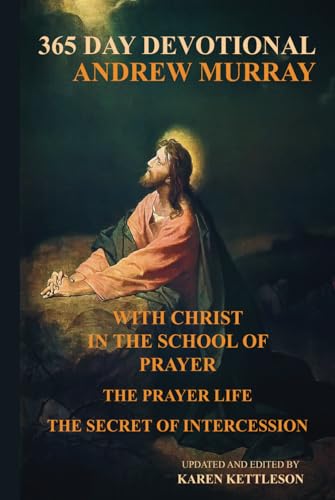 With Christ in the School of Prayer, The Prayer Life, The Secret of Intercession: 365 Day Devotional from the Writings of Andrew Murray - Edited by Karen Kettleson