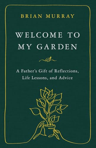 Welcome to My Garden: A Father’s Gift of Reflections, Life Lessons, and Advice