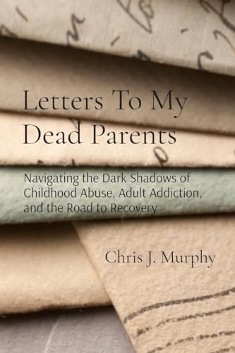 Letters To My Dead Parents: Navigating the Dark Shadows of Childhood Abuse, Adult Addiction, and the Road to Recovery von CTADMIN