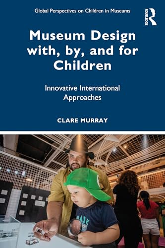 Museum Design with, by, and for Children: Innovative International Approaches (Global Perspectives on Children in Museums) von Routledge