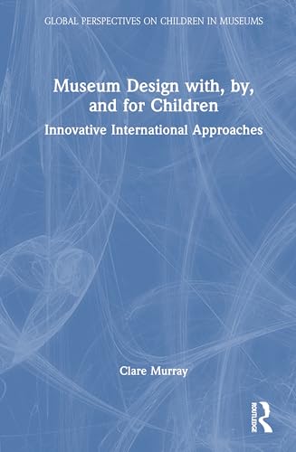 Museum Design with, by, and for Children: Innovative International Approaches (Global Perspectives on Children in Museums) von Routledge