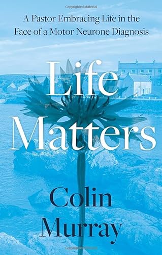 Life Matters: A Pastor Embracing Life in the Face of a Motor Neurone Diagnosis