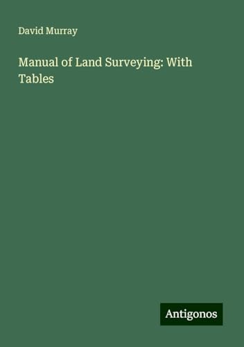 Manual of Land Surveying: With Tables von Antigonos Verlag