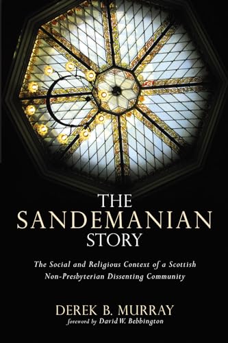 The Sandemanian Story: The Social and Religious Context of a Scottish Non-Presbyterian Dissenting Community von Pickwick Publications
