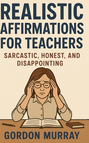 Realistic Affirmations for Teachers: A Sarcastic, Tongue-in-Cheek Guide to Surviving the Classroom with a Smile von Independently published