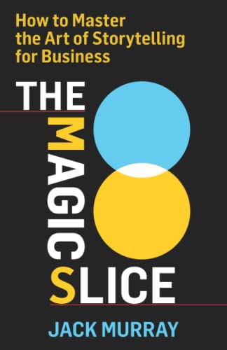 The Magic Slice: How to Master the Art of Storytelling for Business