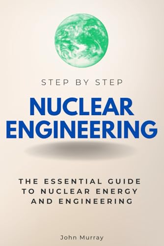Nuclear Engineering Step by Step: The Essential Guide to Nuclear Energy and Engineering (Step By Step Subject Guides) von Independently published