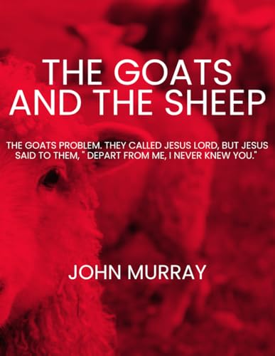 The Goats and The Sheep: The Goats Problem: They call Jesus Lord, and Jesus says to them, "Depart from Me, I Never Knew You