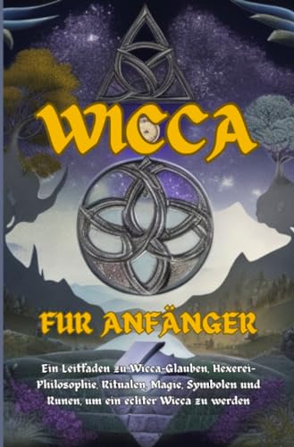 Wicca Für Anfänger: Ein Leitfaden zu Wicca-Glauben, Hexerei-Philosophie, Ritualen, Magie, Symbolen und Runen, um ein echter Wicca zu werden