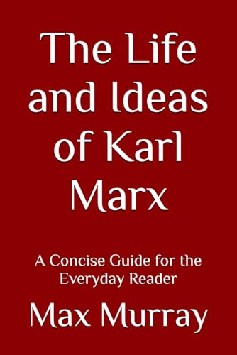 The Life and Ideas of Karl Marx: A Concise Guide for the Everyday Reader