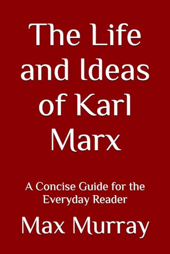 The Life and Ideas of Karl Marx: A Concise Guide for the Everyday Reader