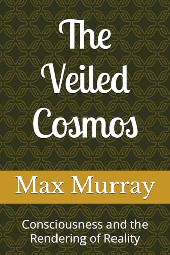 The Veiled Cosmos: Consciousness and the Rendering of Reality von Independently published