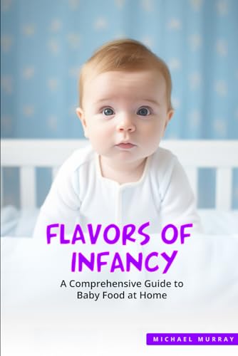FLAVORS OF INFANCY: A Comprehensive Guide to Baby Food at Home von Independently published