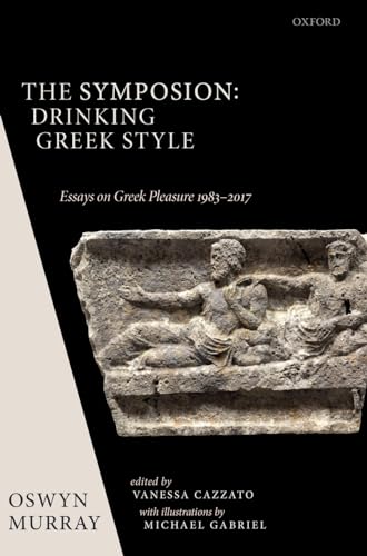 The Symposion: Drinking Greek Style: Essays on Greek Pleasure 1983-2017 von Oxford University Press
