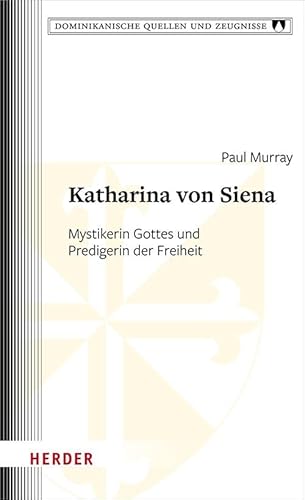 Katharina von Siena: Mystikerin Gottes und Predigerin der Freiheit (Dominikanische Quellen und Zeugnisse) von VERLAG HERDER GMBH