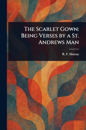 The Scarlet Gown: Being Verses by a St. Andrews Man von Anson Street Press