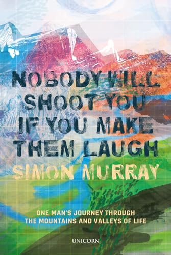 Nobody Will Shoot You If You Make Them Laugh: One Man’s Journey Through the Mountains and Valleys of Life von Unicorn Publishing Group