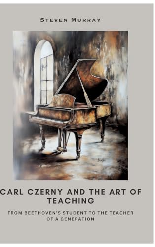 Carl Czerny and the Art of Teaching: From Beethoven’s Student to the Teacher of a Generation von tredition