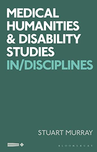Medical Humanities and Disability Studies: In/Disciplines (Critical Interventions in the Medical and Health Humanities) von Bloomsbury Academic