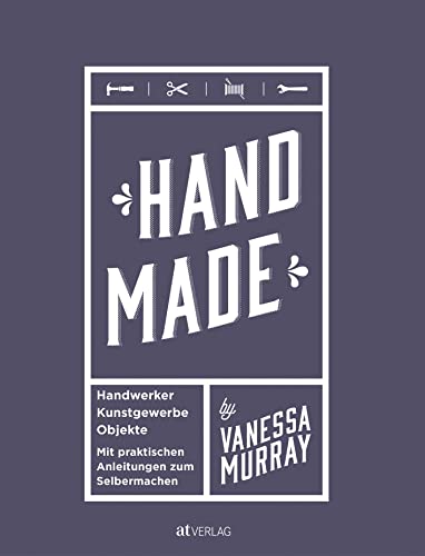 Hand Made: Handwerker, Kunstgewerbe, Projekte. Mit praktischen Anleitungen zum Selbermachen Hand Made: Handwerker, Kunstgewerbe, Projekte. Mit praktischen Anleitungen zum Selbermachen von AT Verlag