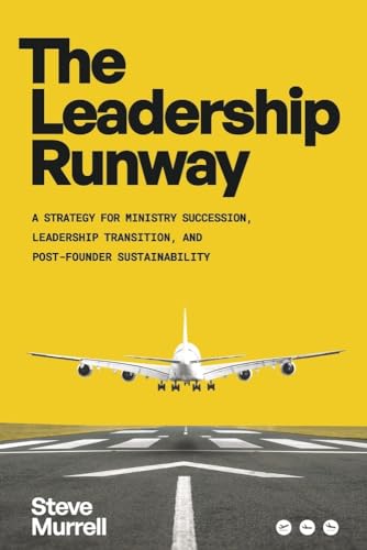 The Leadership Runway: A Strategy for Ministry Succession, Leadership Transition, and Post- Founder Sustainability