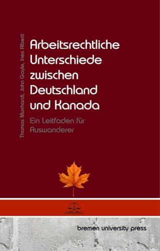 Arbeitsrechtliche Unterschiede zwischen Deutschland und Kanada: Ein Leitfaden für Auswanderer von bremen university press
