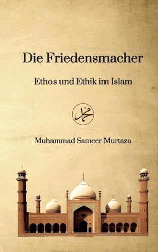Die Friedensmacher: Ethos und Ethik im Islam Die Friedensmacher: Ethos und Ethik im Islam