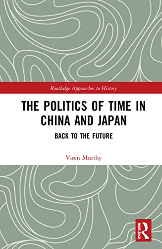 The Politics of Time in China and Japan: Back to the Future (Routledge Approaches to History) von Routledge