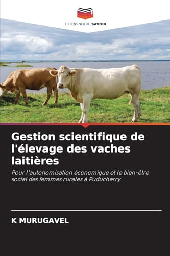 Gestion scientifique de l'élevage des vaches laitières: Pour l'autonomisation économique et le bien-être social des femmes rurales à Puducherry von Editions Notre Savoir
