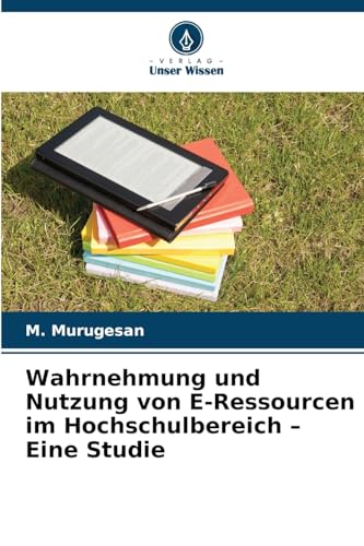Wahrnehmung und Nutzung von E-Ressourcen im Hochschulbereich ¿ Eine Studie: DE von Verlag Unser Wissen