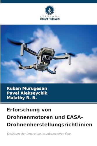 Erforschung von Drohnenmotoren und EASA-Drohnenherstellungsrichtlinien: Entfaltung der Innovation im unbemannten Flug von Verlag Unser Wissen