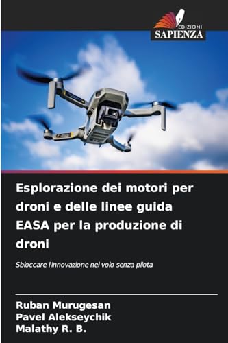 Esplorazione dei motori per droni e delle linee guida EASA per la produzione di droni: Sbloccare l'innovazione nel volo senza pilota von Edizioni Sapienza
