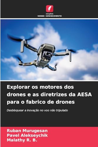 Explorar os motores dos drones e as diretrizes da AESA para o fabrico de drones: Desbloquear a inovação no voo não tripulado von Edições Nosso Conhecimento