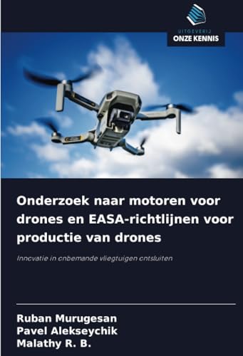Onderzoek naar motoren voor drones en EASA-richtlijnen voor productie van drones: Innovatie in onbemande vliegtuigen ontsluiten von Uitgeverij Onze Kennis