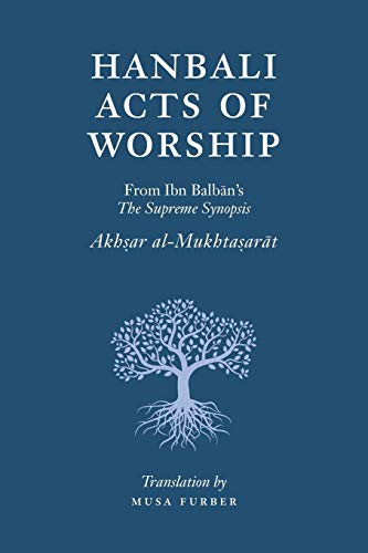 Hanbali Acts of Worship: From Ibn Balban's The Supreme Synopsis von Islamosaic