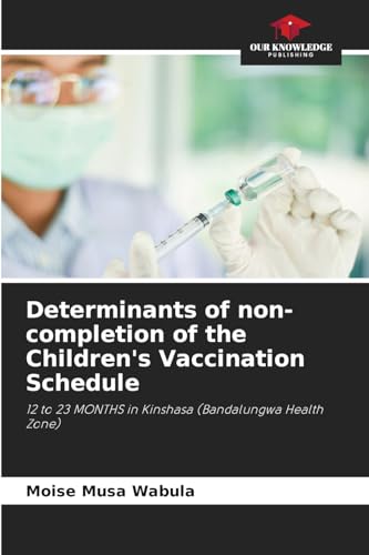 Determinants of non-completion of the Children's Vaccination Schedule: 12 to 23 MONTHS in Kinshasa (Bandalungwa Health Zone) von Our Knowledge Publishing