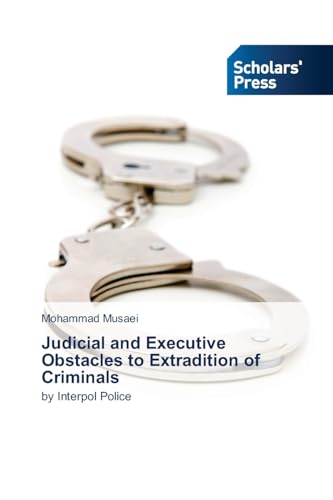 Judicial and Executive Obstacles to Extradition of Criminals: by Interpol Police von Scholars' Press