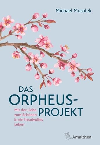 Das Orpheus-Projekt: Mit der Liebe zum Schönen in ein freudvolles Leben von Amalthea Signum